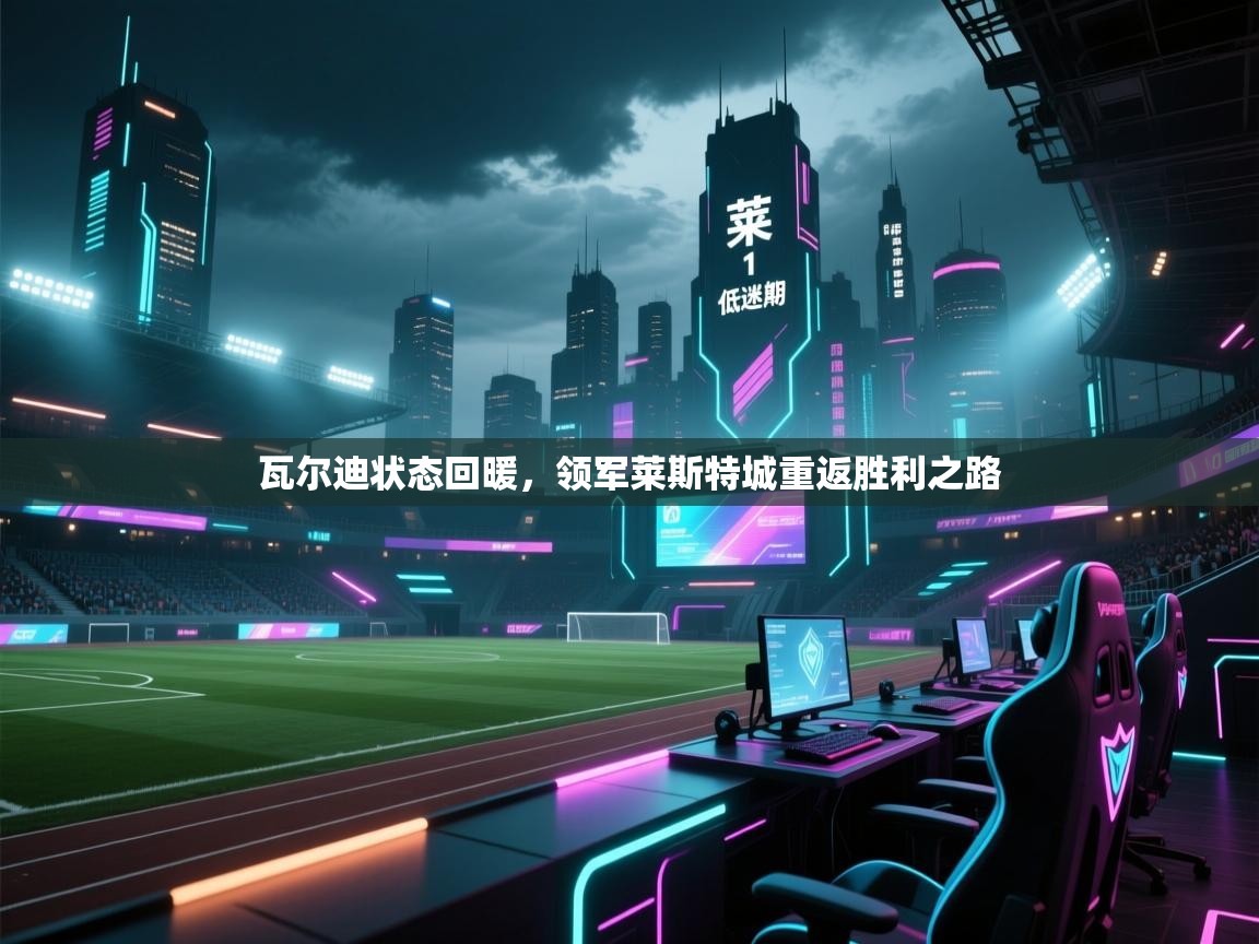 瓦尔迪状态回暖，领军莱斯特城重返胜利之路  第2张