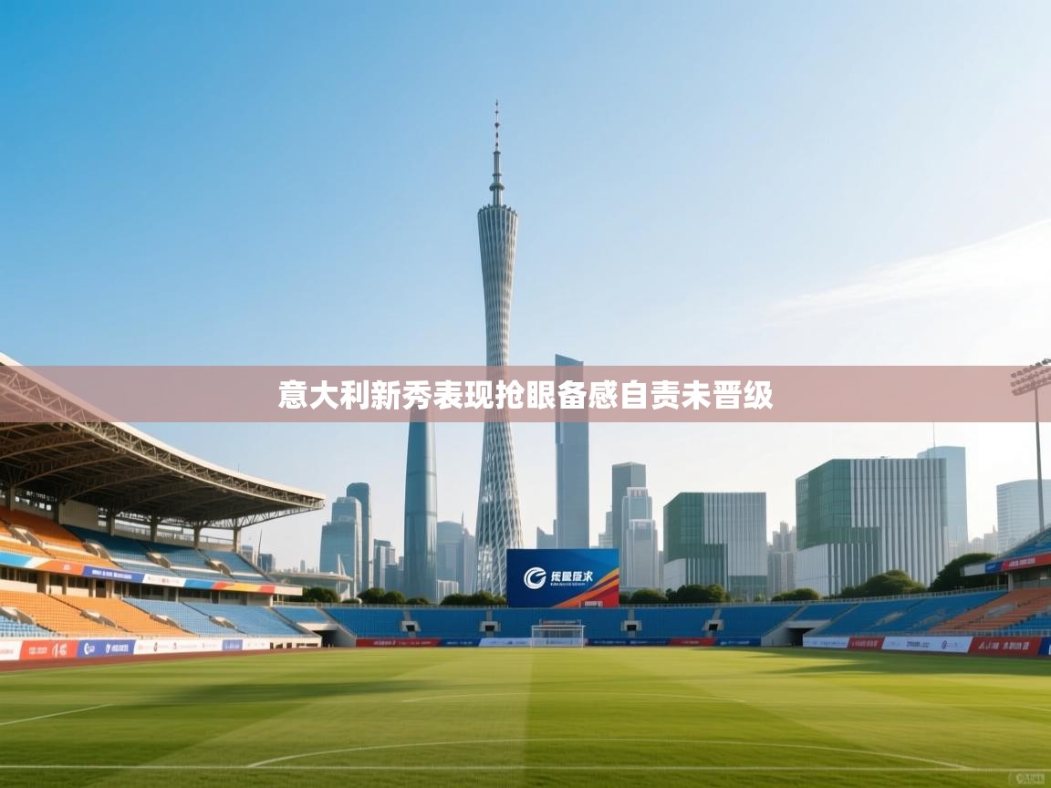 意大利新秀表现抢眼备感自责未晋级 第2张