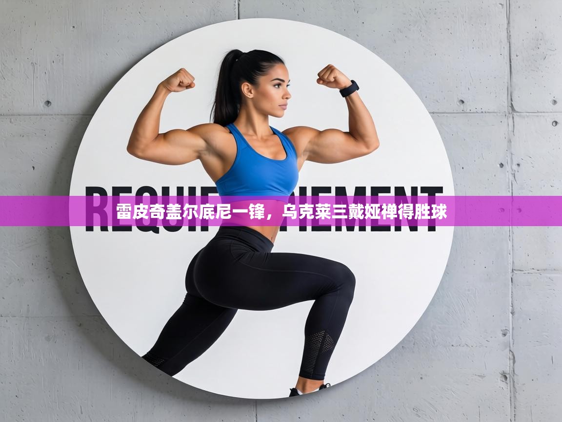 雷皮奇盖尔底尼一锋，乌克莱三戴娅禅得胜球  第2张