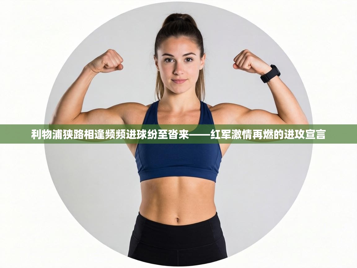 利物浦狭路相逢频频进球纷至沓来——红军激情再燃的进攻宣言  第1张