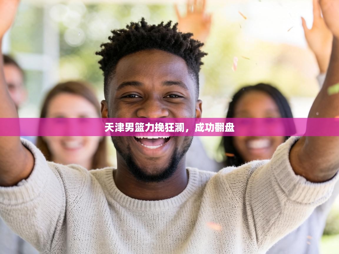 天津男篮力挽狂澜，成功翻盘  第2张