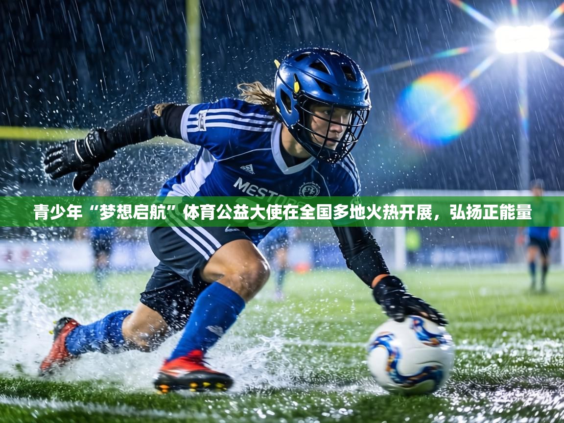 青少年“梦想启航”体育公益大使在全国多地火热开展，弘扬正能量  第1张